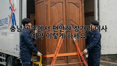충남 공주에서 편안한 장거리 이사 예약, 이렇게 하세요!